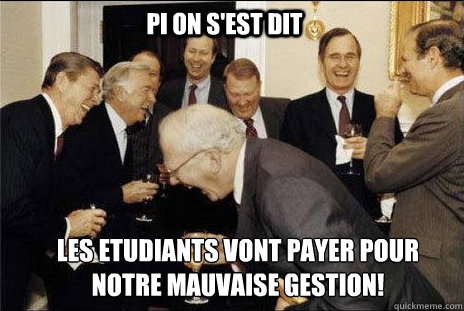 Pi on s'est dit Les etudiants vont payer pour notre mauvaise gestion!  laughing politicians