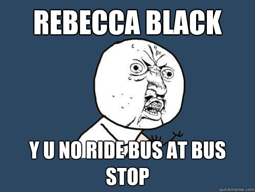 Rebecca Black y u no ride bus at bus stop  Y U No