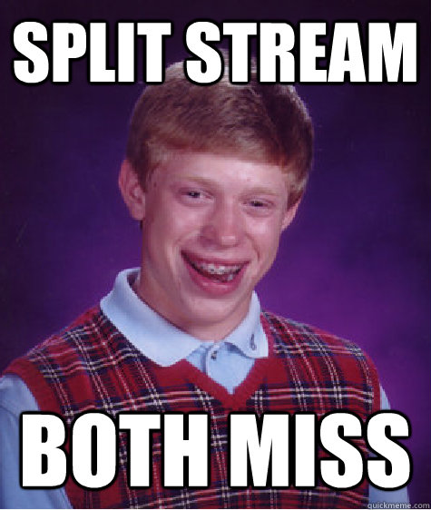 Split stream both miss  Bad Luck Brian