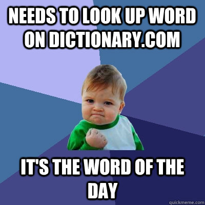 needs to look up word on dictionary.com it's the word of the day  Success Kid