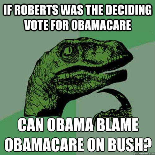 If Roberts was the deciding vote for Obamacare can obama blame obamacare on bush?
  Philosoraptor