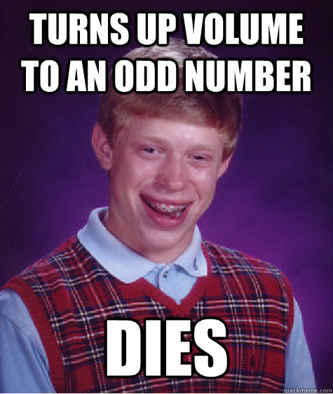 turns up volume to an odd number dies - turns up volume to an odd number dies  Bad Luck Brian