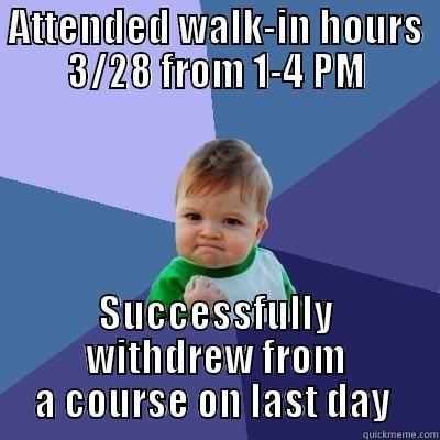 ATTENDED WALK-IN HOURS 3/28 FROM 1-4 PM SUCCESSFULLY WITHDREW FROM A COURSE ON LAST DAY  Success Kid