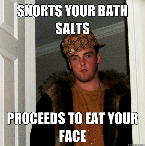 Snorts your bath salts proceeds to eat your face  Scumbag Steve