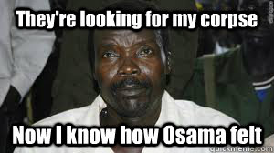 They're looking for my corpse Now I know how Osama felt  Kony