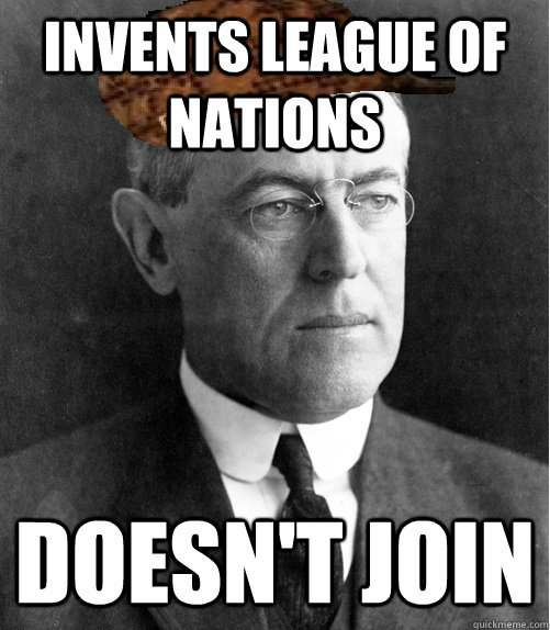 Invents League of nations  doesn't join - Invents League of nations  doesn't join  Scumbag Wilson
