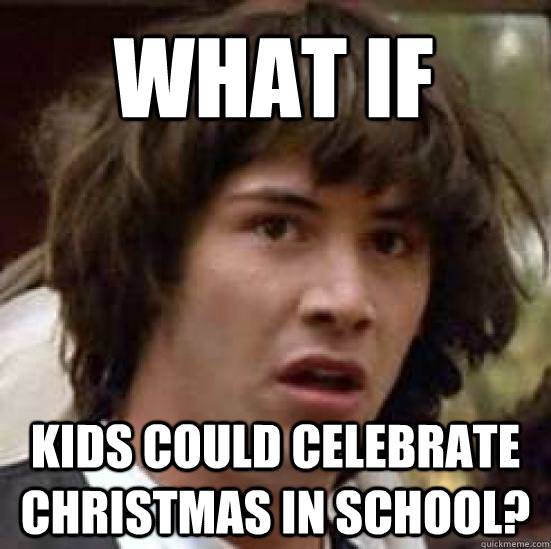 What if kids could celebrate Christmas in school?  conspiracy keanu