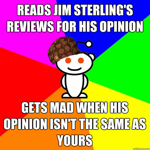 Reads Jim Sterling's reviews for his opinion gets mad when his opinion isn't the same as yours    Scumbag Redditor