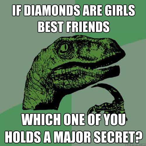 If diamonds are girls best friends Which one of you holds a major secret?  Philosoraptor