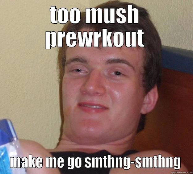 TOO MUSH PREWRKOUT MAKE ME GO SMTHNG-SMTHNG 10 Guy