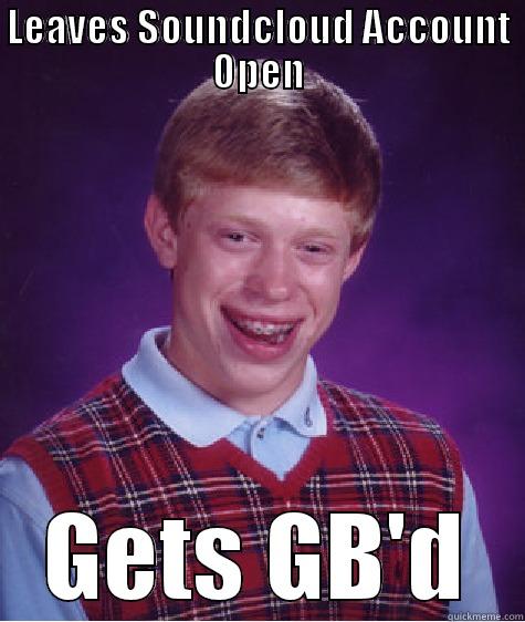 LEAVES SOUNDCLOUD ACCOUNT OPEN GETS GB'D Bad Luck Brian