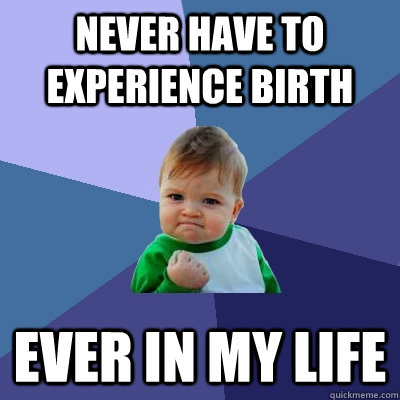 Never have to experience Birth ever in my life - Never have to experience Birth ever in my life  Success Kid