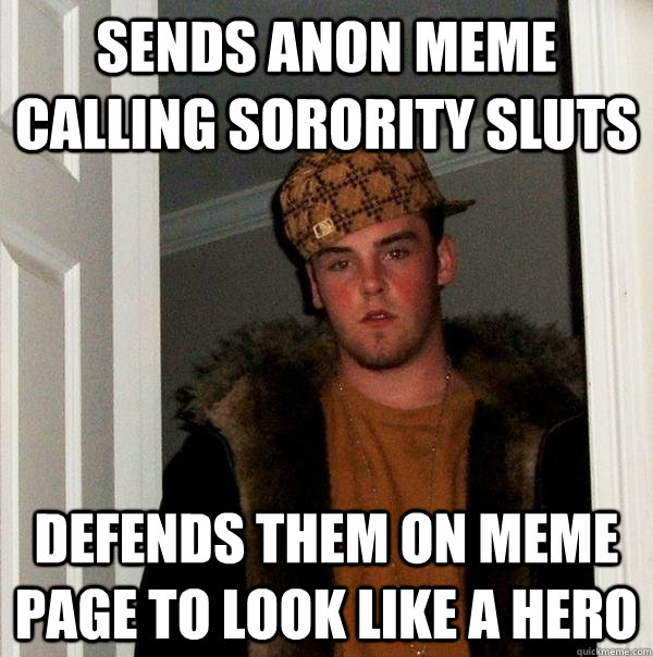 sends anon meme calling sorority sluts defends them on meme page to look like a hero  Scumbag Steve