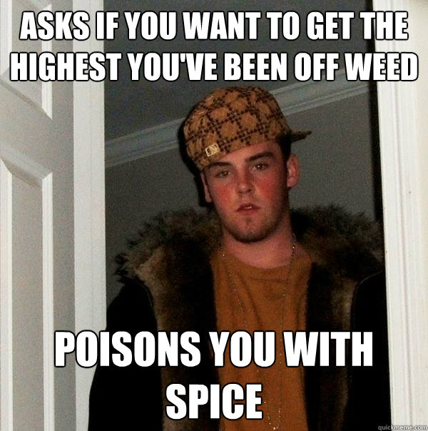 Asks if you want to get the highest you've been off weed poisons you with spice - Asks if you want to get the highest you've been off weed poisons you with spice  Scumbag Steve