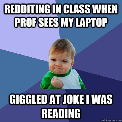 Redditing in class when prof sees my laptop giggled at Joke i was reading - Redditing in class when prof sees my laptop giggled at Joke i was reading  Success Kid