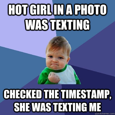 Hot girl in a photo was texting Checked the timestamp, she was texting me  - Hot girl in a photo was texting Checked the timestamp, she was texting me   Success Kid