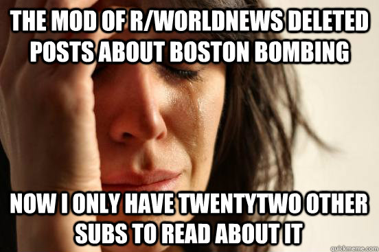 the mod of r/worldnews deleted posts about boston bombing now i only have twentytwo other subs to read about it  First World Problems