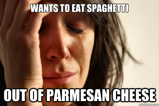 Wants to eat spaghetti  Out of Parmesan cheese    - Wants to eat spaghetti  Out of Parmesan cheese     First World Problems