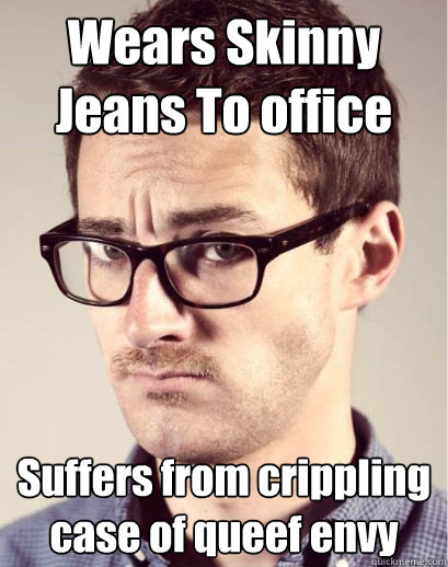 Wears Skinny Jeans To office Suffers from crippling case of queef envy  Junior Art Director