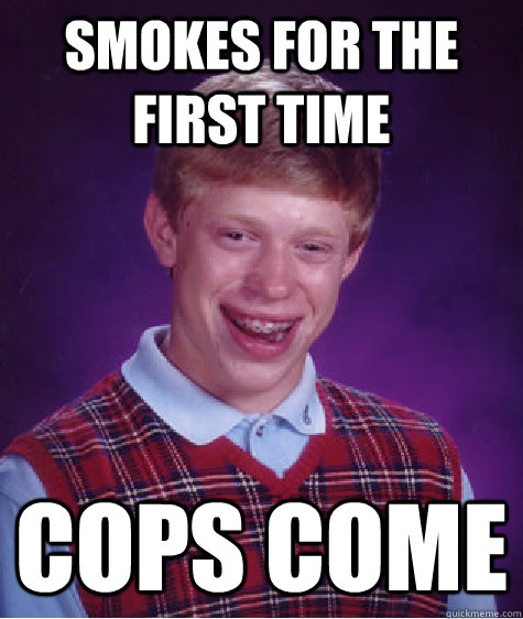 smokes for the first time cops come  Bad Luck Brian