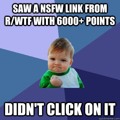 saw a nsfw link from r/WTF with 6000+ points didn't click on it - saw a nsfw link from r/WTF with 6000+ points didn't click on it  Success Kid