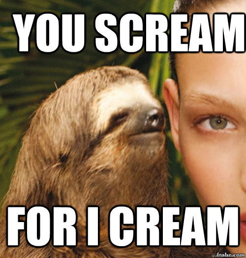 You scream for i cream  rape sloth