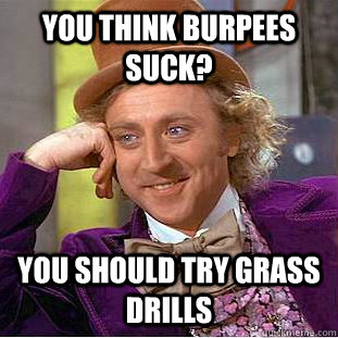 You think burpees suck? you should try grass drills  Condescending Wonka