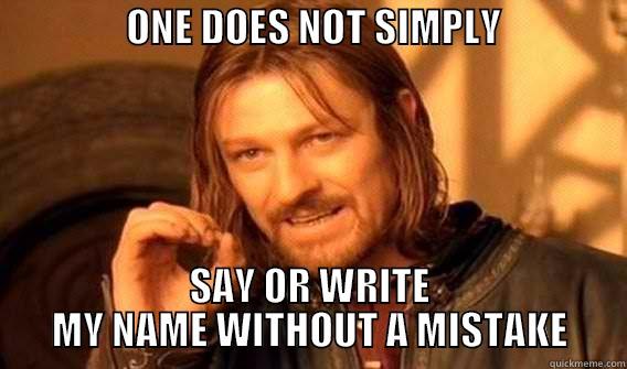                 ONE DOES NOT SIMPLY                       SAY OR WRITE MY NAME WITHOUT A MISTAKE One Does Not Simply