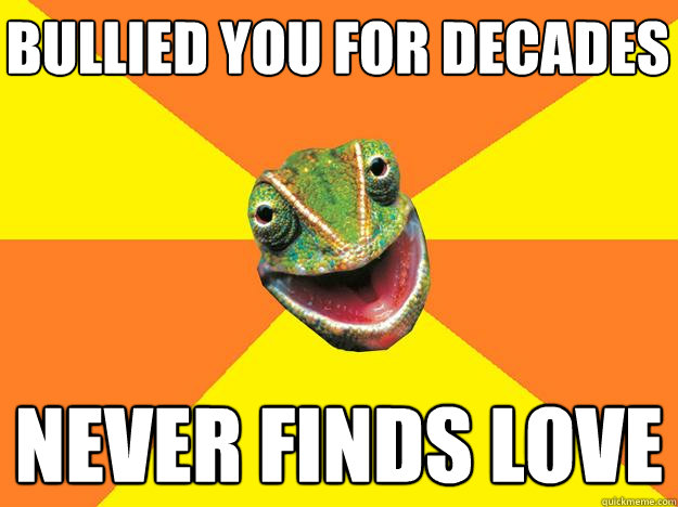 bullied you for decades never finds love  Karma Chameleon