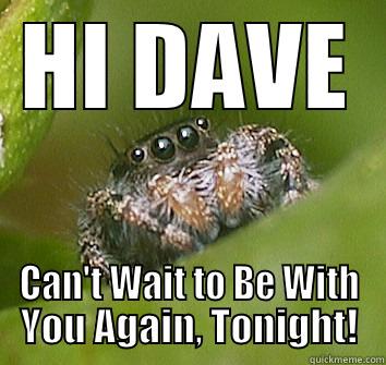 HI DAVE CAN'T WAIT TO BE WITH YOU AGAIN, TONIGHT! Misunderstood Spider