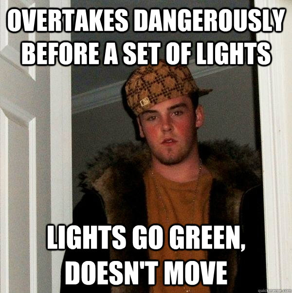 Overtakes dangerously before a set of lights lights go green, doesn't move - Overtakes dangerously before a set of lights lights go green, doesn't move  Scumbag Steve