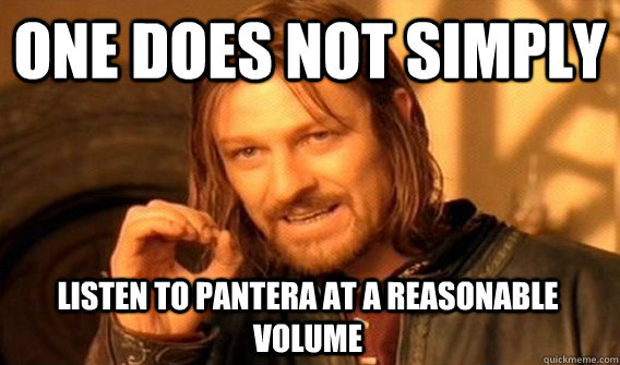 ONE DOES NOT SIMPLY LISTEN TO PANTERA AT A REASONABLE VOLUME  One Does Not Simply