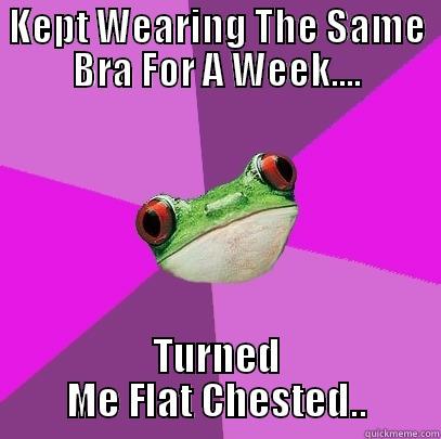 KEPT WEARING THE SAME BRA FOR A WEEK.... TURNED ME FLAT CHESTED.. Foul Bachelorette Frog