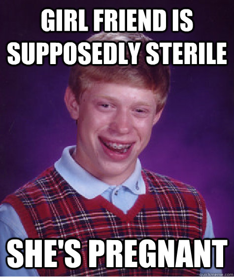 Girl Friend Is Supposedly Sterile She's Pregnant  Bad Luck Brian