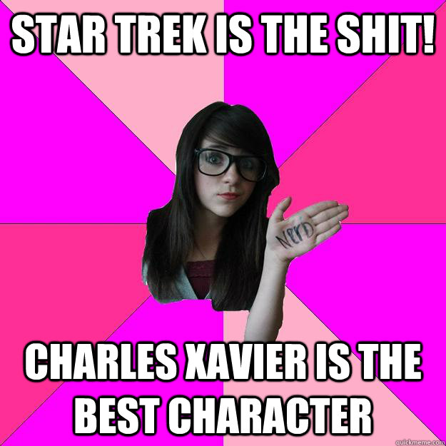 Star Trek is the shit! Charles Xavier is the best character  Idiot Nerd Girl