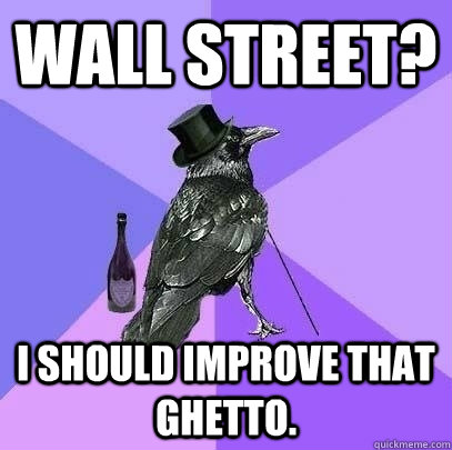 Wall Street? I should improve that ghetto.  Rich Raven