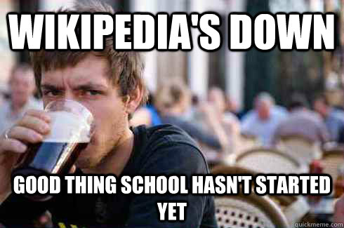 Wikipedia's Down Good thing school hasn't started yet - Wikipedia's Down Good thing school hasn't started yet  Lazy College Senior