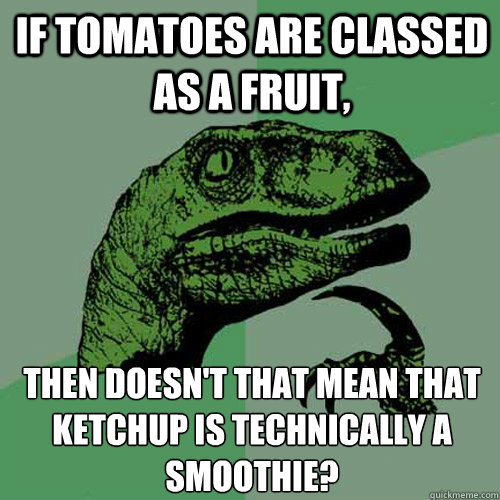 If tomatoes are classed as a fruit, then doesn't that mean that ketchup is﻿ technically a smoothie? - If tomatoes are classed as a fruit, then doesn't that mean that ketchup is﻿ technically a smoothie?  Philosoraptor