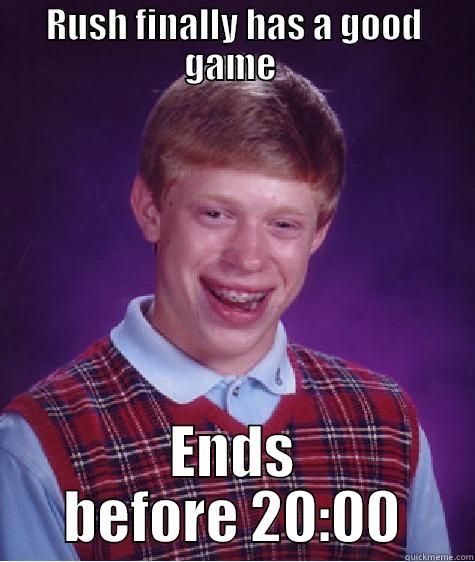 Slow down! - RUSH FINALLY HAS A GOOD GAME  ENDS BEFORE 20:00 Bad Luck Brian