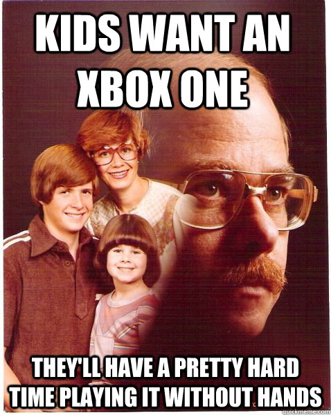 Kids want an Xbox One They'll have a pretty hard time playing it without hands  Vengeance Dad