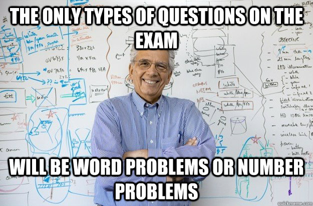 The only types of questions on the exam Will be word problems or number problems  Engineering Professor