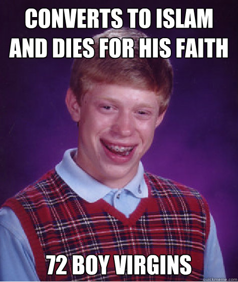 Converts to Islam and dies for his faith 72 boy virgins  Bad Luck Brian