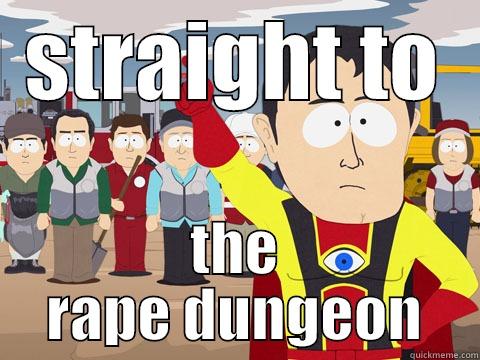 STRAIGHT TO THE RAPE DUNGEON Captain Hindsight