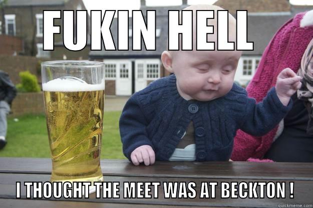 FUKIN HELL  I THOUGHT THE MEET WAS AT BECKTON ! drunk baby