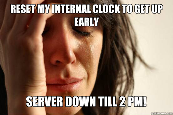 Reset my internal clock to get up early 
 Server down till 2 pm! Caption 3 goes here - Reset my internal clock to get up early 
 Server down till 2 pm! Caption 3 goes here  First World Problems