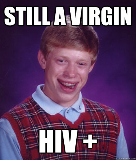 Still a virgin HIV +  Bad Luck Brian