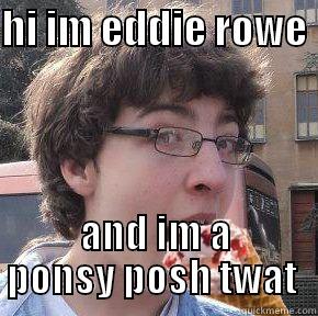 HI IM EDDIE ROWE  AND IM A PONSY POSH TWAT  Misc