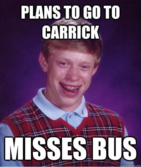 Plans to go to Carrick Misses bus  Bad Luck Brian