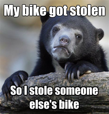 My bike got stolen So I stole someone else's bike - My bike got stolen So I stole someone else's bike  Confession Bear