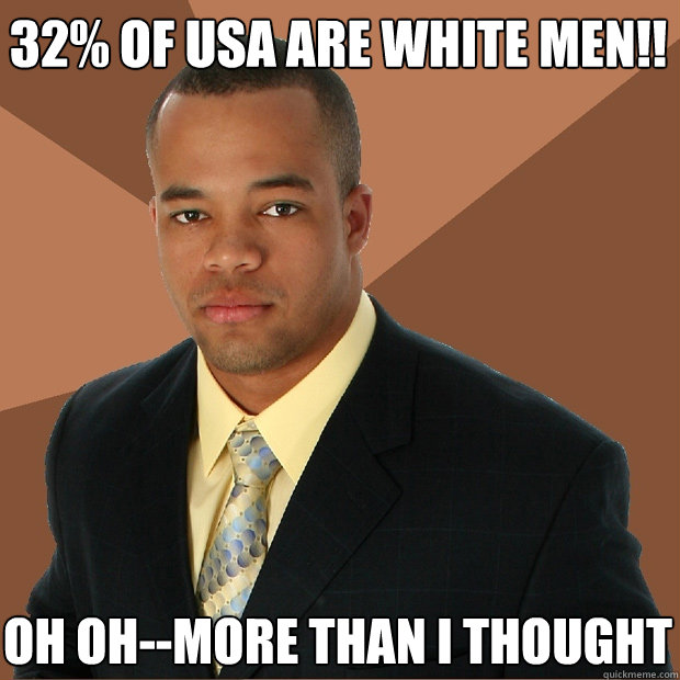 32% of USA are white men!! oh oh--more than I thought
  Successful Black Man